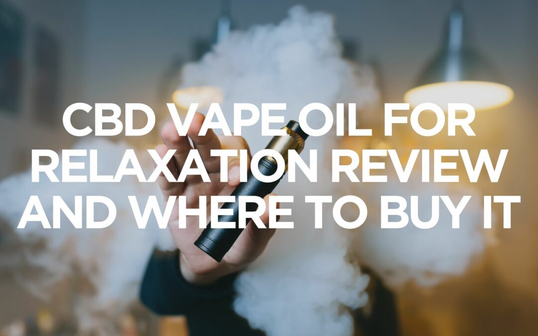 cbd-vape-oil-for-relaxation-review-and-where-to-buy-it