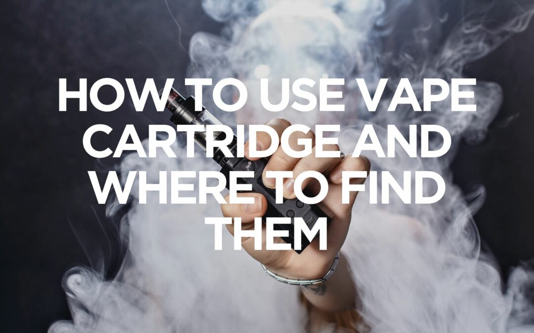 How to Use a Vape Cartridge and Where to Find Them