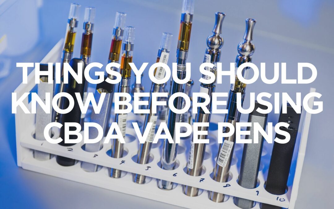 Things You Should Know Before Using CBDA Vape Pens